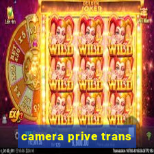 camera prive trans